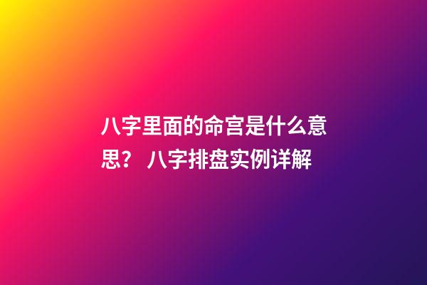八字里面的命宫是什么意思？ 八字排盘实例详解